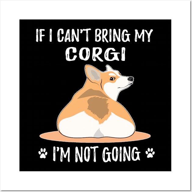 If I Can't Bring My Corgi I'm Not Going (118) Wall Art by Darioz